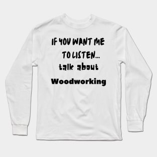 if you want me to listen talk about woodworking Long Sleeve T-Shirt